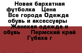 Новая бархатная футболка › Цена ­ 890 - Все города Одежда, обувь и аксессуары » Женская одежда и обувь   . Пермский край,Губаха г.